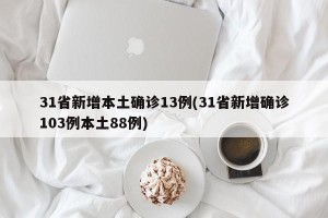 31省新增本土确诊13例(31省新增确诊103例本土88例)