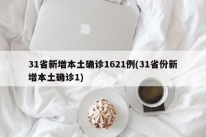 31省新增本土确诊1621例(31省份新增本土确诊1)