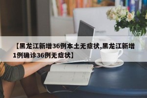 【黑龙江新增36例本土无症状,黑龙江新增1例确诊36例无症状】