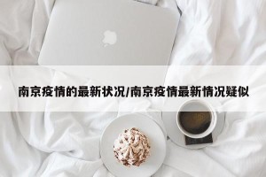 南京疫情的最新状况/南京疫情最新情况疑似