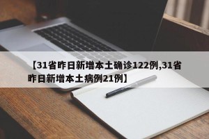 【31省昨日新增本土确诊122例,31省昨日新增本土病例21例】