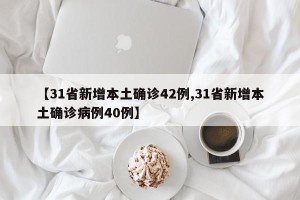 【31省新增本土确诊42例,31省新增本土确诊病例40例】