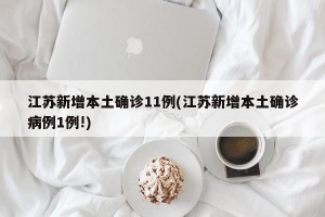 江苏新增本土确诊11例(江苏新增本土确诊病例1例!)