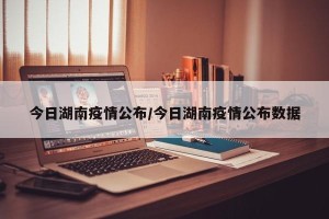 今日湖南疫情公布/今日湖南疫情公布数据