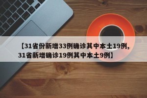 【31省份新增33例确诊其中本土19例,31省新增确诊19例其中本土9例】