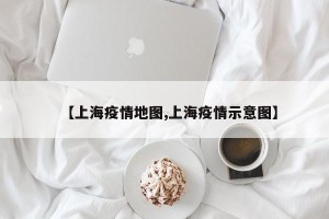 【上海疫情地图,上海疫情示意图】