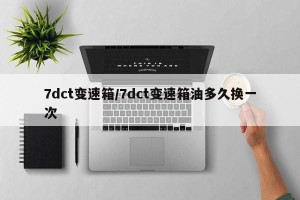 7dct变速箱/7dct变速箱油多久换一次