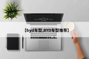 【byd车型,BYD车型推荐】