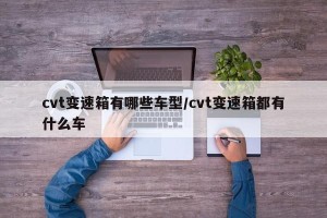 cvt变速箱有哪些车型/cvt变速箱都有什么车