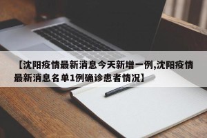 【沈阳疫情最新消息今天新增一例,沈阳疫情最新消息名单1例确诊患者情况】