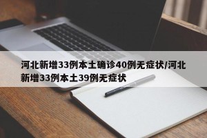河北新增33例本土确诊40例无症状/河北新增33例本土39例无症状