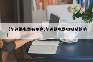 【车辆继电器有响声,车辆继电器哒哒哒的响】