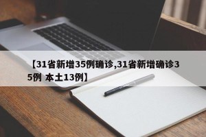 【31省新增35例确诊,31省新增确诊35例 本土13例】