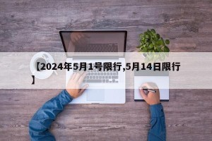 【2024年5月1号限行,5月14日限行】