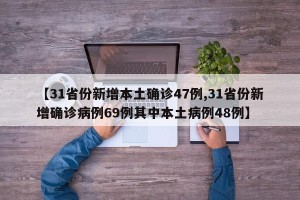 【31省份新增本土确诊47例,31省份新增确诊病例69例其中本土病例48例】