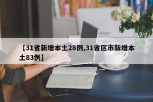 【31省新增本土28例,31省区市新增本土83例】