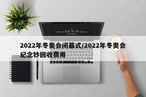 2022年冬奥会闭幕式/2022年冬奥会纪念钞回收费用