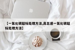【一氧化碳超标处理方法,高怠速一氧化碳超标处理方法】