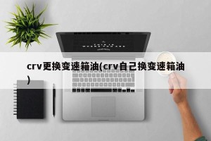 crv更换变速箱油(crv自己换变速箱油)
