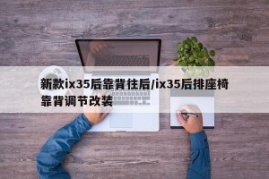 新款ix35后靠背往后/ix35后排座椅靠背调节改装