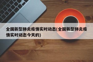 全国新型肺炎疫情实时动态(全国新型肺炎疫情实时动态今天的)