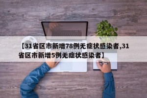 【31省区市新增78例无症状感染者,31省区市新增5例无症状感染者】