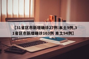【31省区市新增确诊27例:本土9例,31省区市新增确诊103例 本土94例】