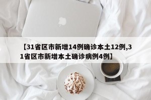 【31省区市新增14例确诊本土12例,31省区市新增本土确诊病例4例】