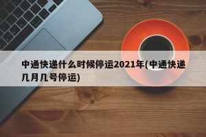 中通快递什么时候停运2021年(中通快递几月几号停运)
