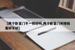 【两个卧室门不一样好吗,两个卧室门并排挨着好不好】