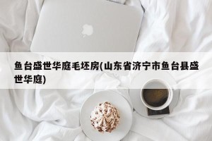 鱼台盛世华庭毛坯房(山东省济宁市鱼台县盛世华庭)