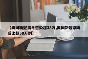 【美国新冠病毒感染超38万,美国新冠病毒感染超38万例】