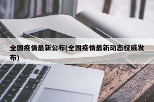 全国疫情最新公布(全国疫情最新动态权威发布)