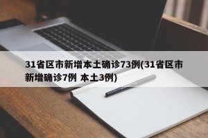 31省区市新增本土确诊73例(31省区市新增确诊7例 本土3例)