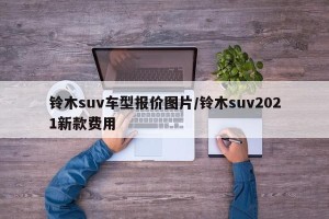 铃木suv车型报价图片/铃木suv2021新款费用
