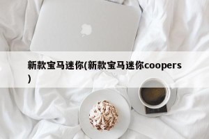 新款宝马迷你(新款宝马迷你coopers)
