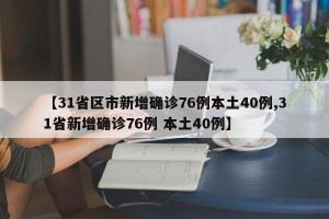 【31省区市新增确诊76例本土40例,31省新增确诊76例 本土40例】