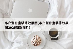 小户型卧室装修效果图(小户型卧室装修效果图2025新款图片)