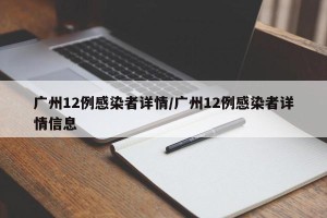 广州12例感染者详情/广州12例感染者详情信息