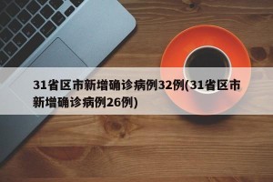 31省区市新增确诊病例32例(31省区市新增确诊病例26例)