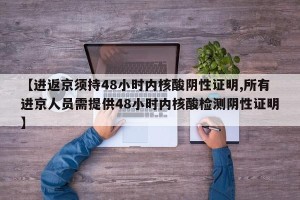【进返京须持48小时内核酸阴性证明,所有进京人员需提供48小时内核酸检测阴性证明】
