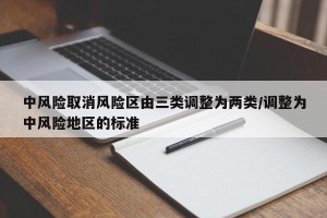 中风险取消风险区由三类调整为两类/调整为中风险地区的标准