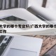 广西大学的哪个专业好/广西大学的哪个专业好找工作