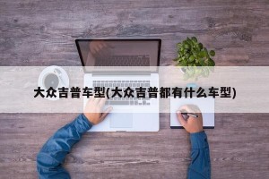 大众吉普车型(大众吉普都有什么车型)