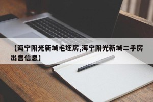 【海宁阳光新城毛坯房,海宁阳光新城二手房出售信息】