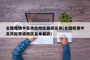 全国疫情中高风险地区最新名单(全国疫情中高风险等级地区名单最新)
