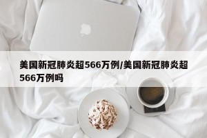 美国新冠肺炎超566万例/美国新冠肺炎超566万例吗