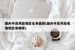 国内中高风险地区名单最新(国内中高风险疫情地区有哪些)