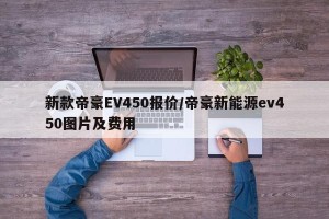 新款帝豪EV450报价/帝豪新能源ev450图片及费用