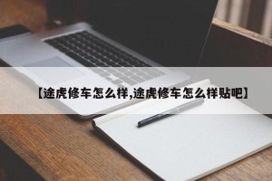 【途虎修车怎么样,途虎修车怎么样贴吧】